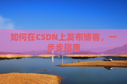 如何在CSDN上发布博客,一步步指南